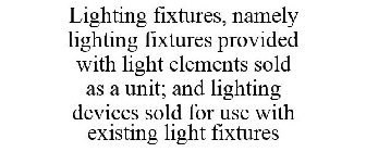 LIGHTING FIXTURES, NAMELY LIGHTING FIXTURES PROVIDED WITH LIGHT ELEMENTS SOLD AS A UNIT; AND LIGHTING DEVICES SOLD FOR USE WITH EXISTING LIGHT FIXTURES