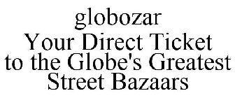GLOBOZAR YOUR DIRECT TICKET TO THE GLOBE'S GREATEST STREET BAZAARS