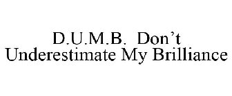 D.U.M.B. DON'T UNDERESTIMATE MY BRILLIANCE