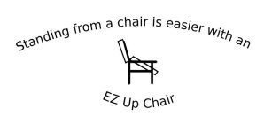 STANDING FROM A CHAIR IS EASIER WITH AN EZ UP CHAIR