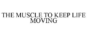 THE MUSCLE TO KEEP LIFE MOVING