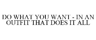 DO WHAT YOU WANT - IN AN OUTFIT THAT DOES IT ALL