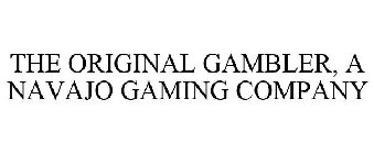 THE ORIGINAL GAMBLER, A NAVAJO GAMING COMPANY