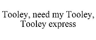 TOOLEY, NEED MY TOOLEY, TOOLEY EXPRESS