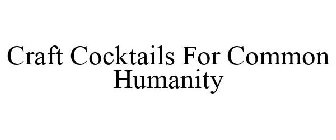 CRAFT COCKTAILS FOR COMMON HUMANITY