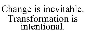CHANGE IS INEVITABLE. TRANSFORMATION IS INTENTIONAL.