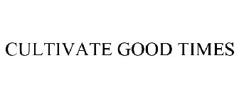 CULTIVATE GOOD TIMES