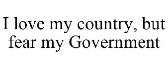 I LOVE MY COUNTRY, BUT FEAR MY GOVERNMENT