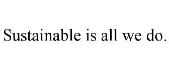 SUSTAINABLE IS ALL WE DO.