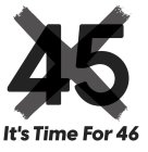 45 IT'S TIME FOR 46