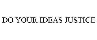 DO YOUR IDEAS JUSTICE