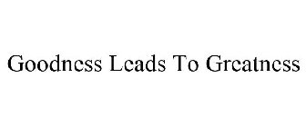 GOODNESS LEADS TO GREATNESS