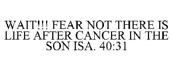 WAIT!!! FEAR NOT THERE IS LIFE AFTER CANCER IN THE SON ISA. 40:31