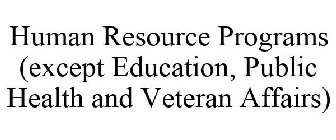 HUMAN RESOURCE PROGRAMS (EXCEPT EDUCATION, PUBLIC HEALTH AND VETERAN AFFAIRS)
