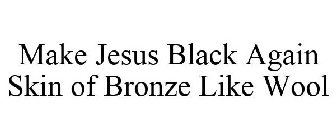 MAKE JESUS BLACK AGAIN SKIN OF BRONZE LIKE WOOL