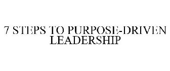 7 STEPS TO PURPOSE-DRIVEN LEADERSHIP