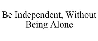 BE INDEPENDENT, WITHOUT BEING ALONE