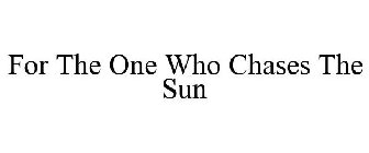 FOR THE ONE WHO CHASES THE SUN