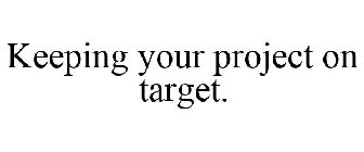 KEEPING YOUR PROJECT ON TARGET.