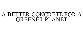 A BETTER CONCRETE FOR A GREENER PLANET
