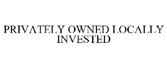 PRIVATELY OWNED LOCALLY INVESTED