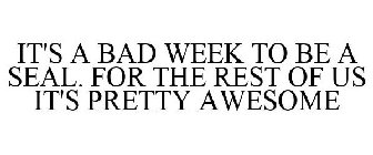 IT'S A BAD WEEK TO BE A SEAL. FOR THE REST OF US IT'S PRETTY AWESOME