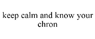 KEEP CALM AND KNOW YOUR CHRON