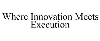 WHERE INNOVATION MEETS EXECUTION