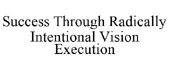 SUCCESS THROUGH RADICALLY INTENTIONAL VISION EXECUTION
