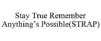 STAY TRUE REMEMBER ANYTHING'S POSSIBLE(STRAP)