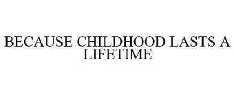BECAUSE CHILDHOOD LASTS A LIFETIME