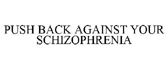 PUSH BACK AGAINST YOUR SCHIZOPHRENIA