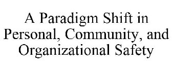A PARADIGM SHIFT IN PERSONAL, COMMUNITY, AND ORGANIZATIONAL SAFETY