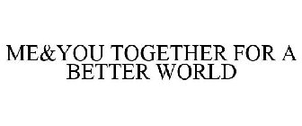 ME&YOU TOGETHER FOR A BETTER WORLD