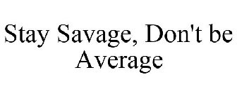 STAY SAVAGE, DON'T BE AVERAGE