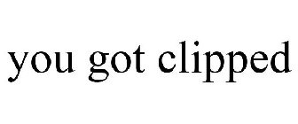 YOU GOT CLIPPED