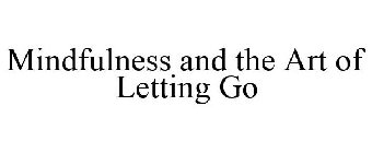 MINDFULNESS AND THE ART OF LETTING GO