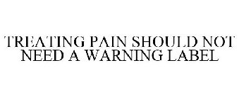 TREATING PAIN SHOULD NOT NEED A WARNING LABEL