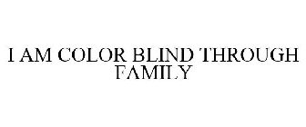 I AM COLOR BLIND THROUGH FAMILY