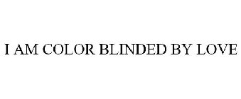 I AM COLOR BLINDED BY LOVE