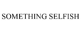 SOMETHING SELFISH