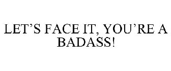 LET'S FACE IT, YOU'RE A BADASS!
