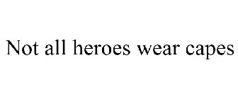 NOT ALL HEROES WEAR CAPES