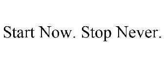 START NOW. STOP NEVER.