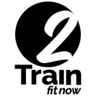 2 TRAIN FIT NOW