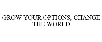 GROW YOUR OPTIONS, CHANGE THE WORLD
