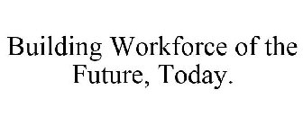 BUILDING WORKFORCE OF THE FUTURE, TODAY.