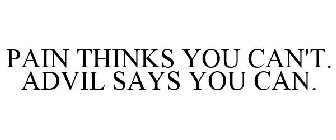 PAIN THINKS YOU CAN'T. ADVIL SAYS YOU CAN.