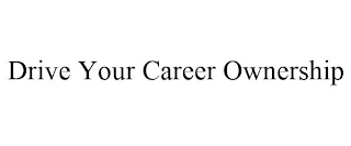 DRIVE YOUR CAREER OWNERSHIP