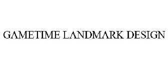 GAMETIME LANDMARK DESIGN